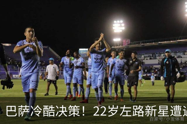 巴萨冷酷决策！22岁左路新星遭遇职业危机